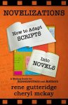 Rene Gutteridge 113535, Cheryl McKay 298397 - Novelizations - How to Adapt Scripts Into Novels