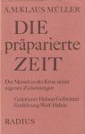 Müller, A. M. Klaus - Die präparierte Zeit: Der Mensch in der Krise seiner eigenen Zielsetzungen Müller, A. M. Klaus - Die präparierte Zeit: Der Mensch in der Krise seiner eigenen Zielsetzungen