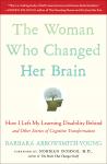 Barbara Arrowsmith-Young - The Woman Who Changed Her Brain   How I Left My Learning Disability Behind and Other Stories of Cognitive Transformation