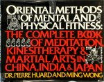 Pierre Huard, Ming Wong - Oriental Methods of Mental and Physical Fitness The Complete Book of Meditation, Kinestherapy, and Martial Arts in China, India, and Japan