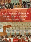 R.L.M. Morris - Court Festivals of the Holy Roman Empire, 1555-1619. Performing German Identity