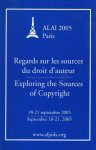Association Littéraire et Artistique Internationale [ALAI]. - Regards sur les sources du droit d'auteur : Congrès ALAI, 18-21 septembre 2005, Paris = Exploring the sources of copyright : ALAI congress, September 18-21, 2005, Paris.