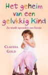 Claudia Gold - Het geheim van een gelukkig kind bekijk de wereld door de ogen van jekind en maak van opvoeden een feestje