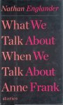 Englander, Nathan - What We Talk About When We Talk About Anne Frank: Stories