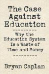 Bryan Caplan, Bryan Caplan - The Case against Education – Why the Education System Is a Waste of Time and Money