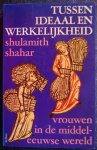 Shahar, Shulamith - Tussen ideaal en werkelijkheid / Vrouwen in de middeleeuwse wereld Shahar, Shulamith - Tussen ideaal en werkelijkheid / Vrouwen in de middeleeuwse wereld