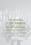 Williams, R. John - The Buddha in the machine : art, technology, and the meeting of East and West.