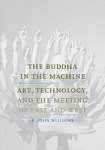 Williams, R. John - The Buddha in the machine : art, technology, and the meeting of East and West.