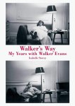Isabelle Storey - Walker's Way My Years with Walker Evans