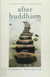 Batchelor, Stephen - After Buddhism Rethinking the Dharma for a Secular Age