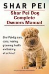 Asia Moore, George Hoppendale - Shar Pei. Shar Pei Dog Complete Owners Manual. Shar Pei dog care, costs, feeding, grooming, health and training all included.