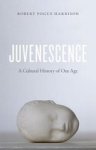 Robert Pogue Harrison - Juvenescence A Cultural History of Our Age