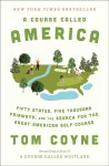 Tom Coyne 302316 - A Course Called America Fifty States, Five Thousand Fairways, and the Search for the Great American Golf Course