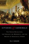 Eli Sagan 74036 - Citizens & Cannibals The French Revolution, the Struggle for Modernity, and the Origins of Ideological Terror