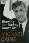 Michael Caine 42334 - Blowing the Bloody Doors Off And other lessons in life