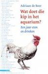 Adriaan de Boer - Wat doet die kip in het aquarium? een jaar eten en drinken