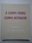 Landuyt, O., and Ch. Szymkowicz. - Octave Landuyt, Charles Szymkowicz; à corps perdu corps retrouvé.
