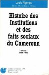 Ngongo, Louis - Histoire des Institutions et des faits sociaux du Cameroun. Tome I: 1884-1945