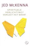 McKenna , Jed . [ ISBN 9789491411496 ] 1226 - Spirituele Verlichting ? Vergeet het maar! (   Jed McKenna verkocht wereldwijd meer dan een miljoen boeken. Nog altijd weet niemand wie er achter zijn pseudoniem schuilgaat. McKenna is auteur van twee succesvolle trilogieën, die dankzij de humor, -