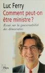 Luc Ferry - Comment peut-on être ministre? Essai sur la gouvernabilité des démocraties