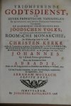 Abbadie, Jacques - Triomferende godtsdienst, in zeven profetische tafereelen by de opening der zeven zegelen vertoont. : Vervattende: De algemeene verwoesting des Joodschen volks; De gevolgde ondergang der Roomsche monarchie; De wisselvallige staat der eerste Ch...