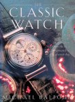 Balfour, Michael - The Classic Watch: The Great Watches and Their Makers from the First Wristwatch to the Present Day
