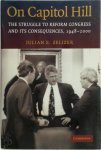 Julian E. Zelizer - On Capitol Hill The Struggle to Reform Congress and Its Consequences, 1948-2000