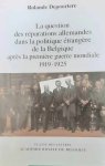 DEPOORTERE Rolande - La question des réparations allemandes dans la politique étrangère de la Belgique après la première guerre mondiale 1919-1925