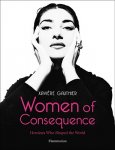 Gauthier, Xaviere - Women of Consequence Heroines Who Shaped the World
