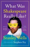 Wells, Stanley (Shakespeare Birthplace Trust, Stratford-upon-Avon) - What Was Shakespeare Really Like?