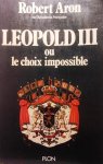 ARON Robert - Leopold III ou le choix impossible