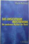 Belting, H. - Unsichtbare Meisterwerk. Die modernen Mythen der Kunst