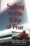 Dye, Frank - Sailing to the Edge of Fear