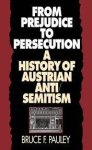 Bruce F. Pauley - From Prejudice to Persecution A History of Austrian Anti-Semitism