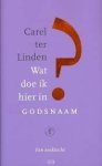 Linden, Carel ter - Wat doe ik hier in godsnaam / een zoektocht