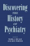 MARK S. (ASSOCIATE PROFESSOR OF HISTORY,  Associate Professor of History, Yale University) Micale ; Roy (Associate Director, Associate Director, The Wellcome Institute for the History of Medicine, London) Porter - Discovering the History of Psychiatry