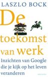 Laszlo Bock - De toekomst van werk - inzichten van Google die je kijk op het leven veranderen Laszlo Bock - De toekomst van werk - inzichten van Google die je kijk op het leven veranderen