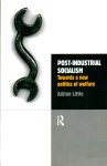 Little, Adrian - Post-Industrial Socialism: towards a new politics of welfare