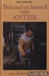 Rowland, Tom - Behoud en herstel van antiek : een alfabetische gids : werkwijzen en methoden, materialen en middelen, uitgebreide adreslijst