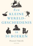 Daniel Smith - Een kleine wereldgeschiedenis - Een kleine wereldgeschiedenis in 50 boeken