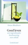 Simon Blackburn - Goed leven - een tegendraadse beschouwing over ethiek Simon Blackburn - Goed leven - een tegendraadse beschouwing over ethiek