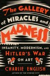 Charlie English - The gallery of miracles and madness Insanity, modernism, and hitler's war on art