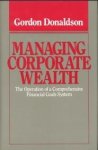 DONALDSON, GORDON - Managing corporate wealth. The operation of a comprehensive financial goals system