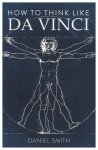 Daniel Smith - How to Think Like Da Vinci