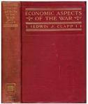 Clapp, Edwin J. - ECONOMIC ASPECTS OF THE WAR - Neutral Rights, Belligerent Claims and American Commerce in the Years 1914-1915
