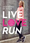 Annemerel de Jongh - Live, love, run: inspirerende verhalen, recepten en praktische tips van een hardloop junkie