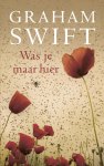 Graham Swift - Was je maar hier