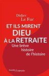 Didier LE Fur - Et ils mirent Dieu à la retraite une brève histoire de l'histoire