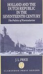 Price, J.L. - Holland and the Dutch Republic in the Seventeenth Century. The Politics of Particularism