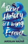 Jaroslav Kalfar - A Brief History of Living Forever The audacious new novel from the author of Spaceman of Bohemia
